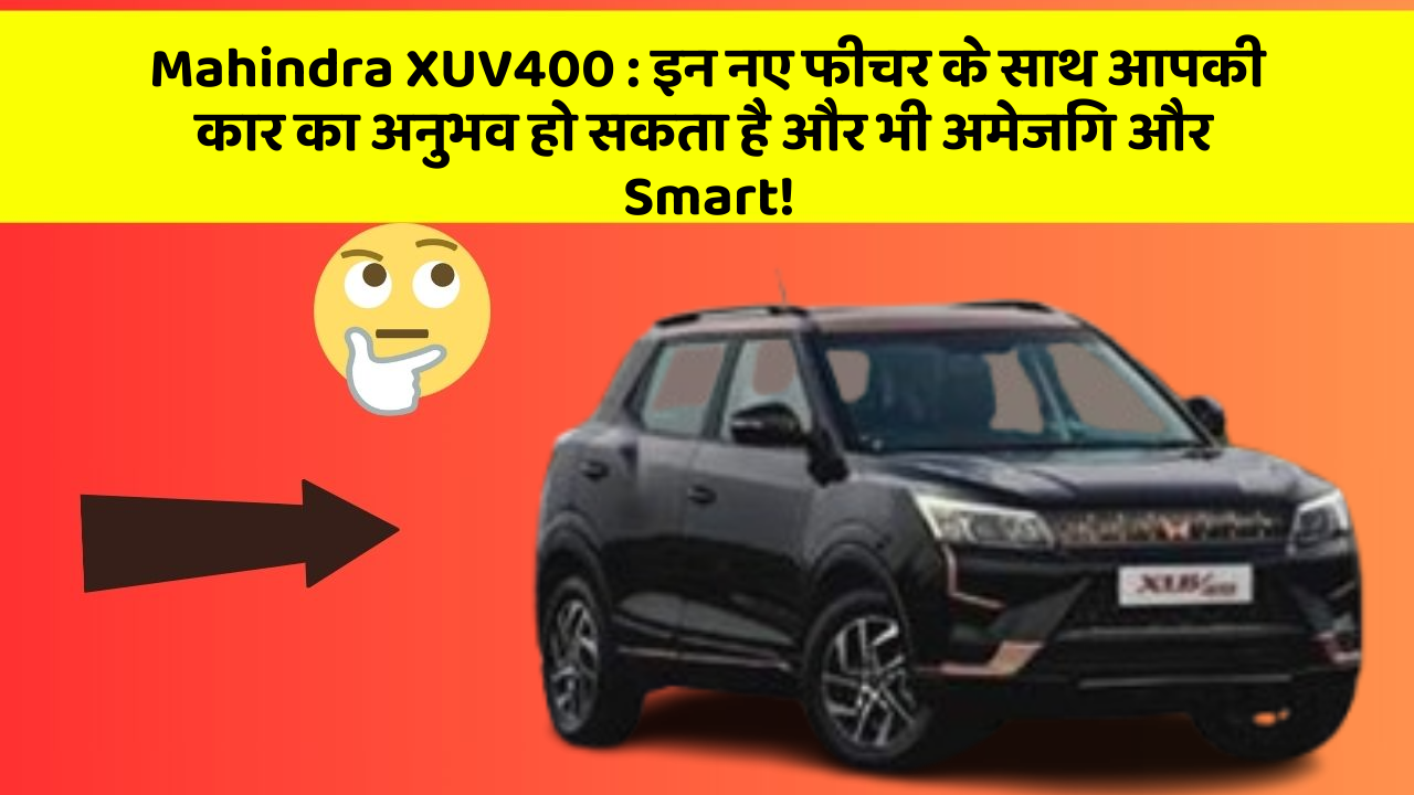 Mahindra XUV400: इन नए फीचर के साथ आपकी कार का अनुभव हो सकता है और भी अमेजिंग और Smart!