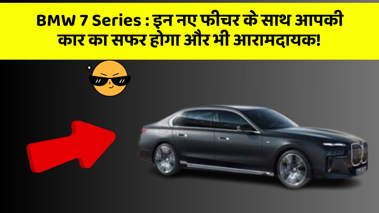 BMW 7 Series: इन नए फीचर के साथ आपकी कार का सफर होगा और भी आरामदायक!