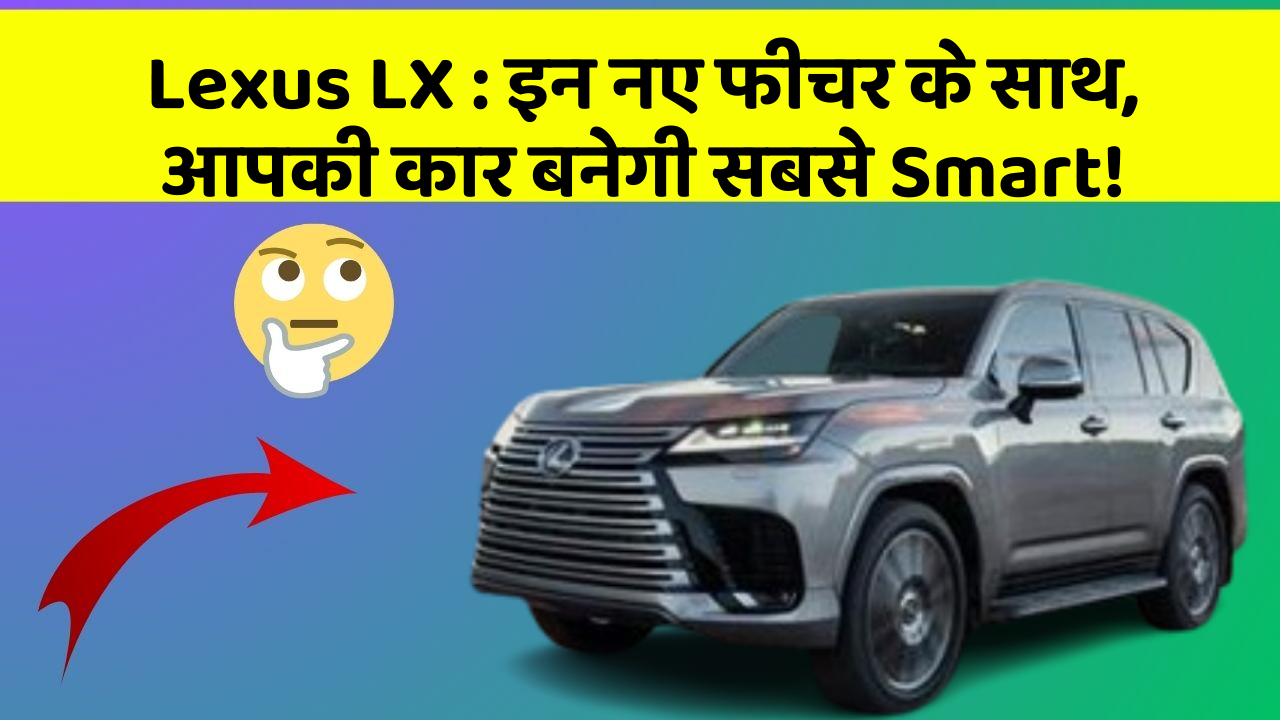 Lexus LX: इन नए फीचर के साथ, आपकी कार बनेगी सबसे Smart!