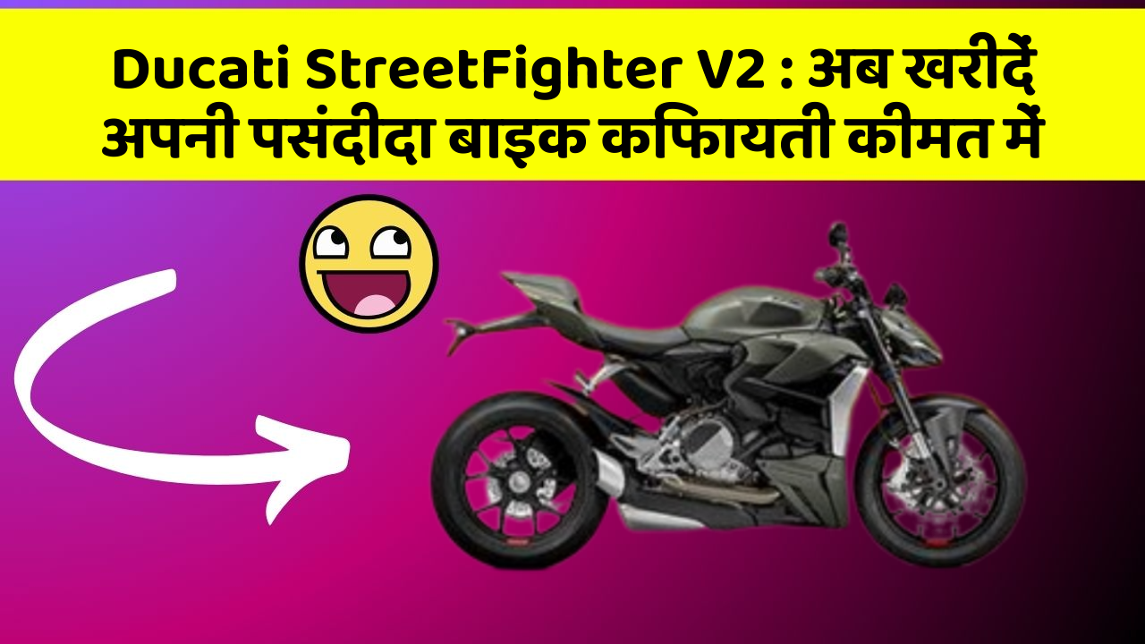 Ducati StreetFighter V2 : अब खरीदें अपनी पसंदीदा बाइक किफायती कीमत में