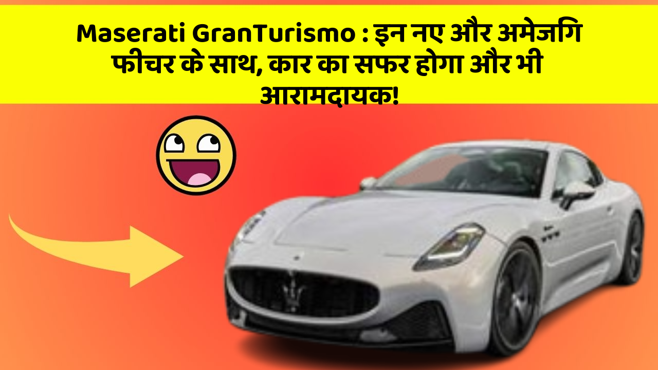 Maserati GranTurismo: इन नए और अमेजिंग फीचर के साथ, कार का सफर होगा और भी आरामदायक!