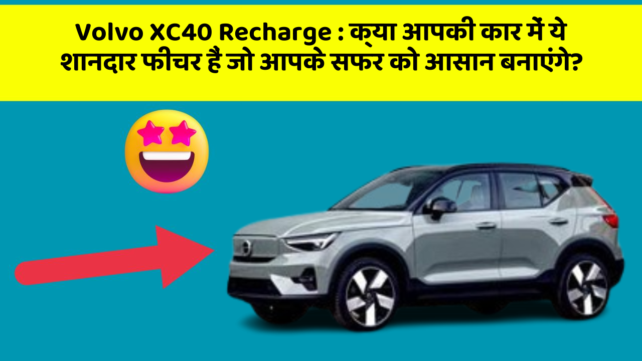 Volvo XC40 Recharge:क्या आपकी कार में ये शानदार फीचर हैं जो आपके सफर को आसान बनाएंगे?