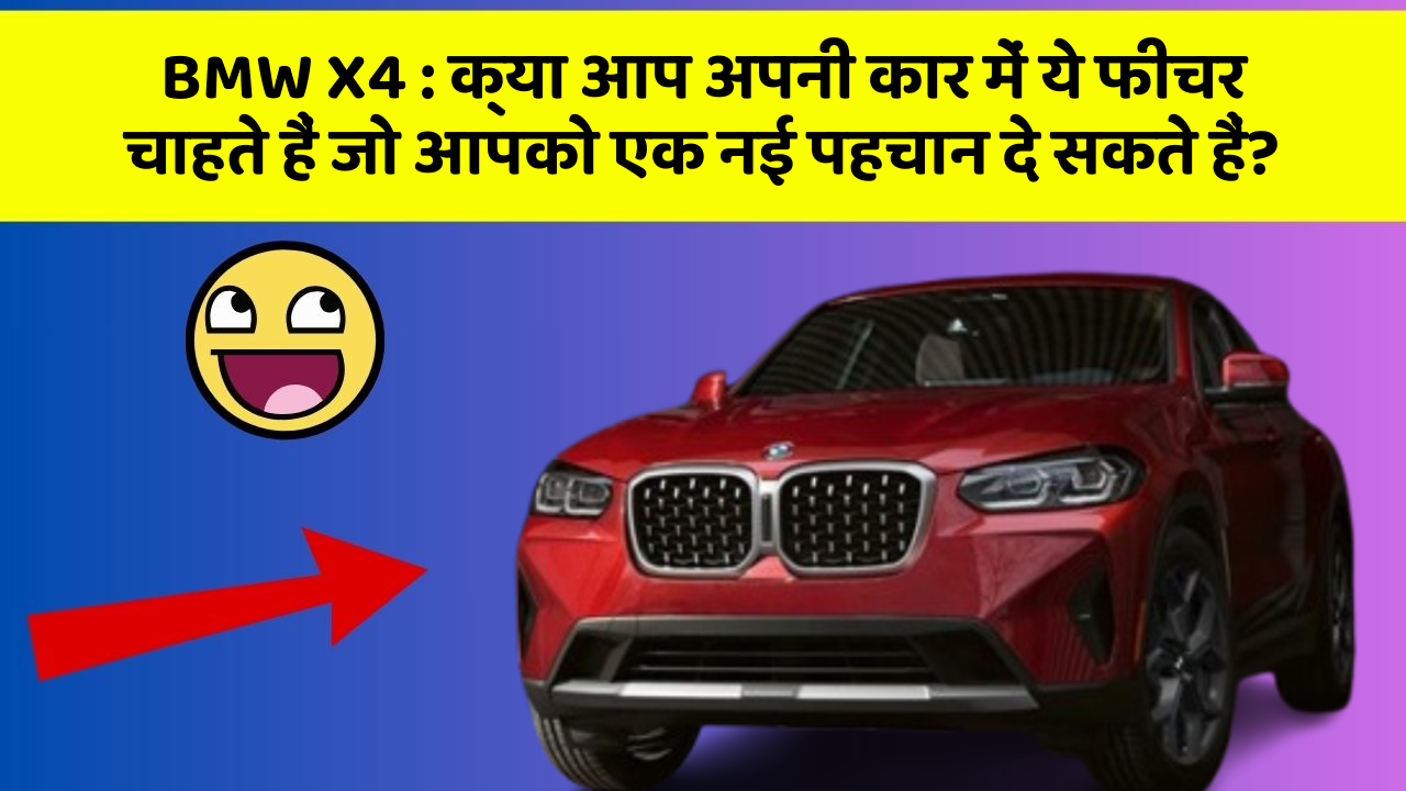 BMW X4: क्या आप अपनी कार में ये फीचर चाहते हैं जो आपको एक नई पहचान दे सकते हैं?