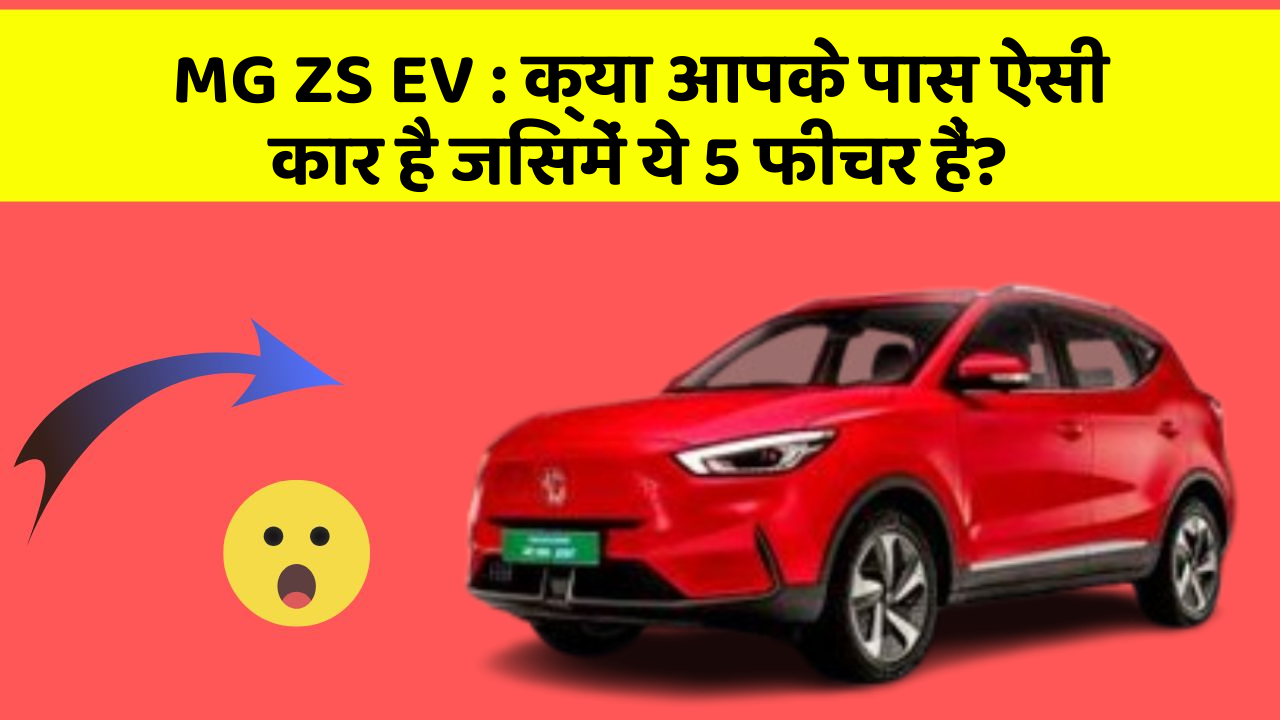 MG ZS EV: क्या आपके पास ऐसी कार है जिसमें ये 5 फीचर हैं?