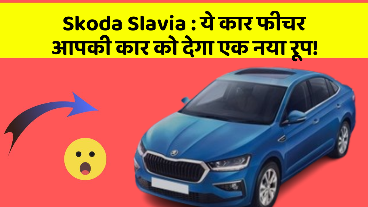 Skoda Slavia:ये कार फीचर आपकी कार को देगा एक नया रूप!