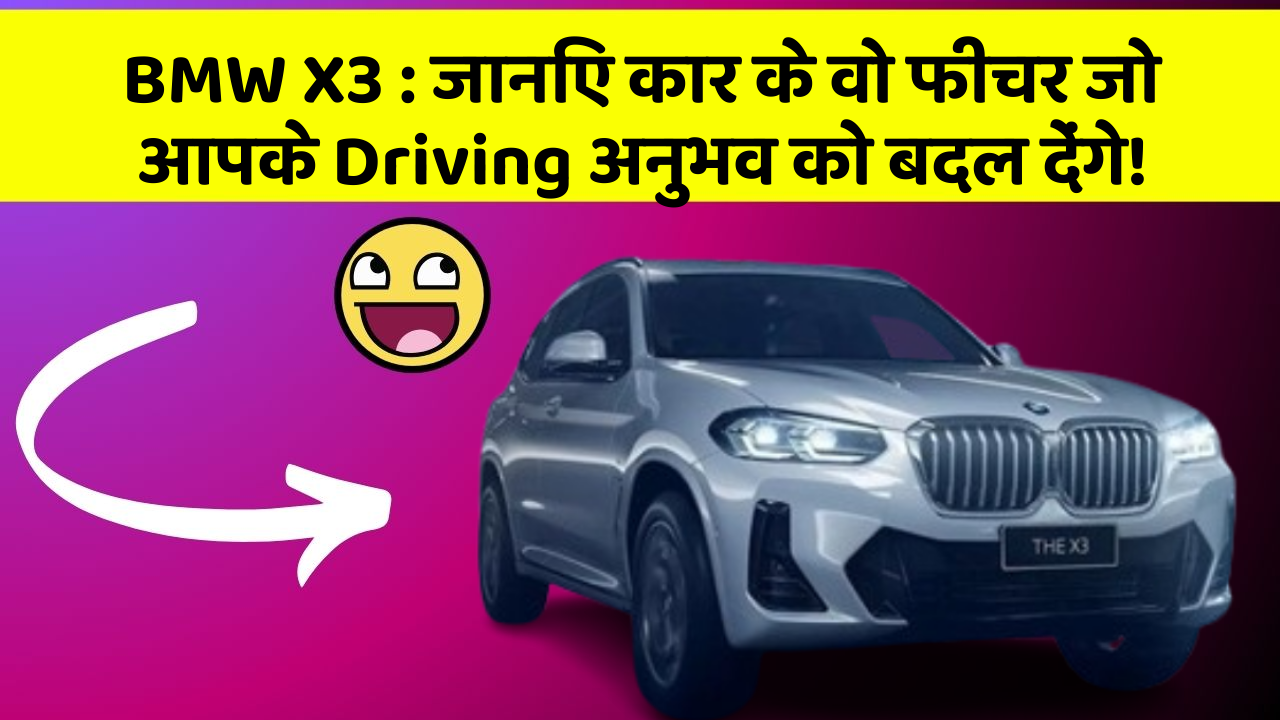 BMW X3: जानिए कार के वो फीचर जो आपके Driving अनुभव को बदल देंगे!