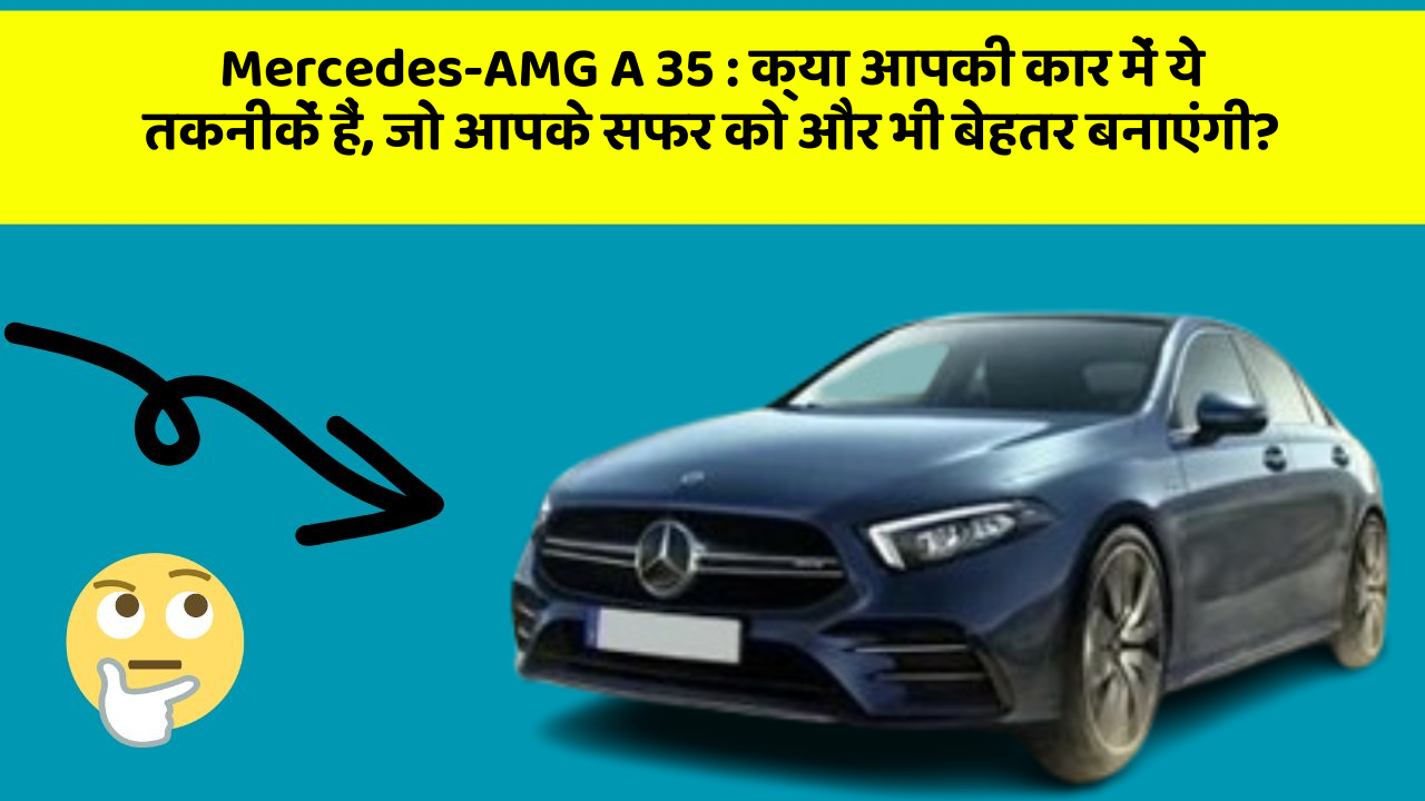 Mercedes-AMG A 35: क्या आपकी कार में ये तकनीकें हैं, जो आपके सफर को और भी बेहतर बनाएंगी?