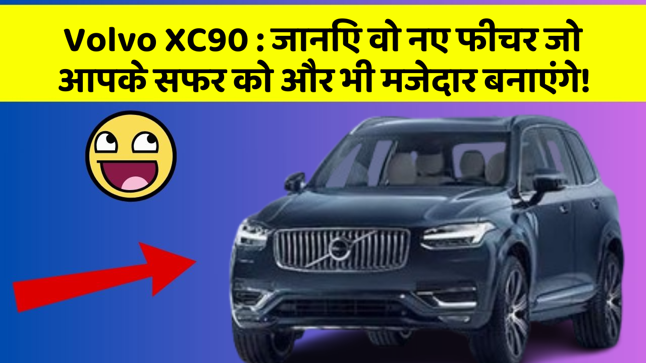 Volvo XC90:जानिए वो नए फीचर जो आपके सफर को और भी मजेदार बनाएंगे!