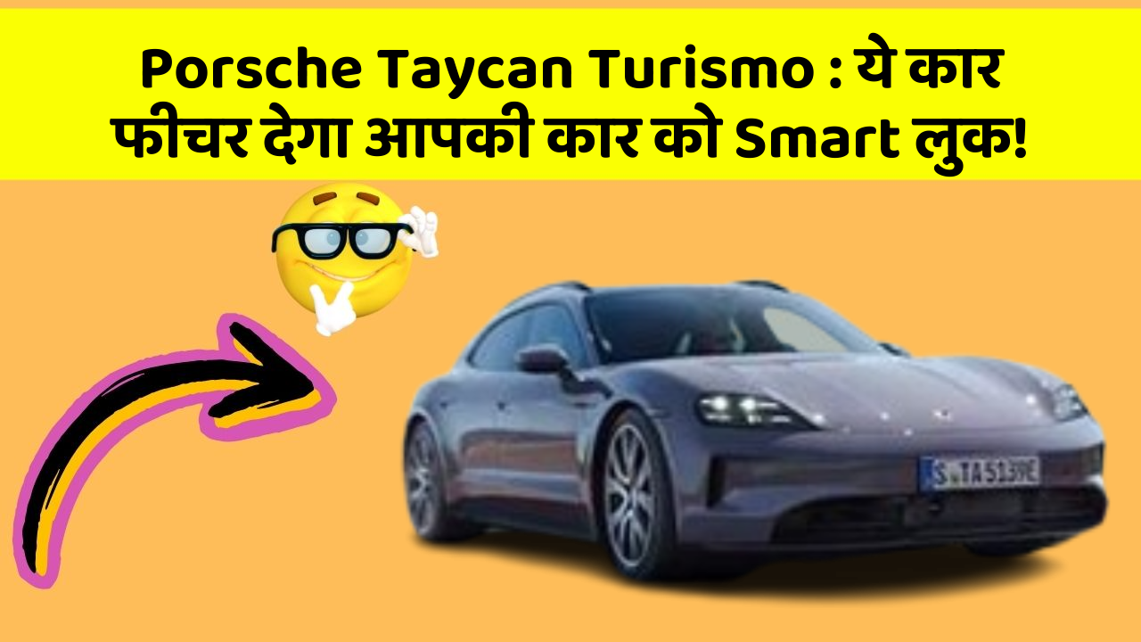 Porsche Taycan Turismo : ये कार फीचर देगा आपकी कार को Smart लुक!