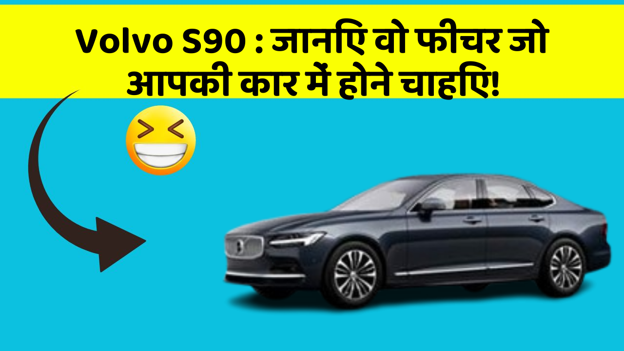 Volvo S90: जानिए वो फीचर जो आपकी कार में होने चाहिए!