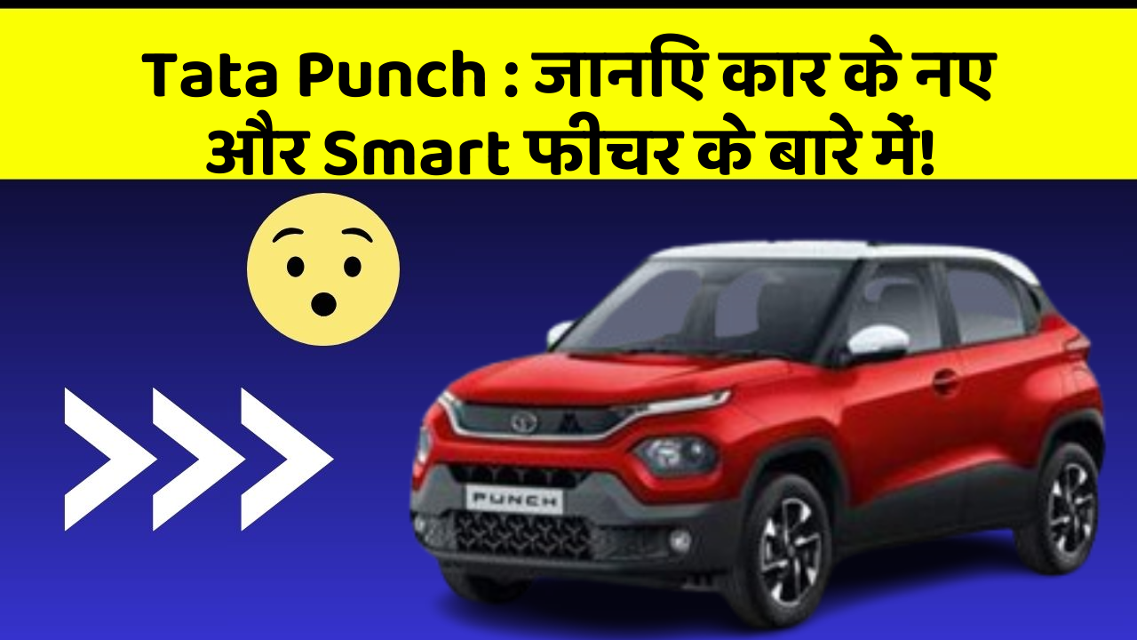 Tata Punch:जानिए कार के नए और Smart फीचर के बारे में!