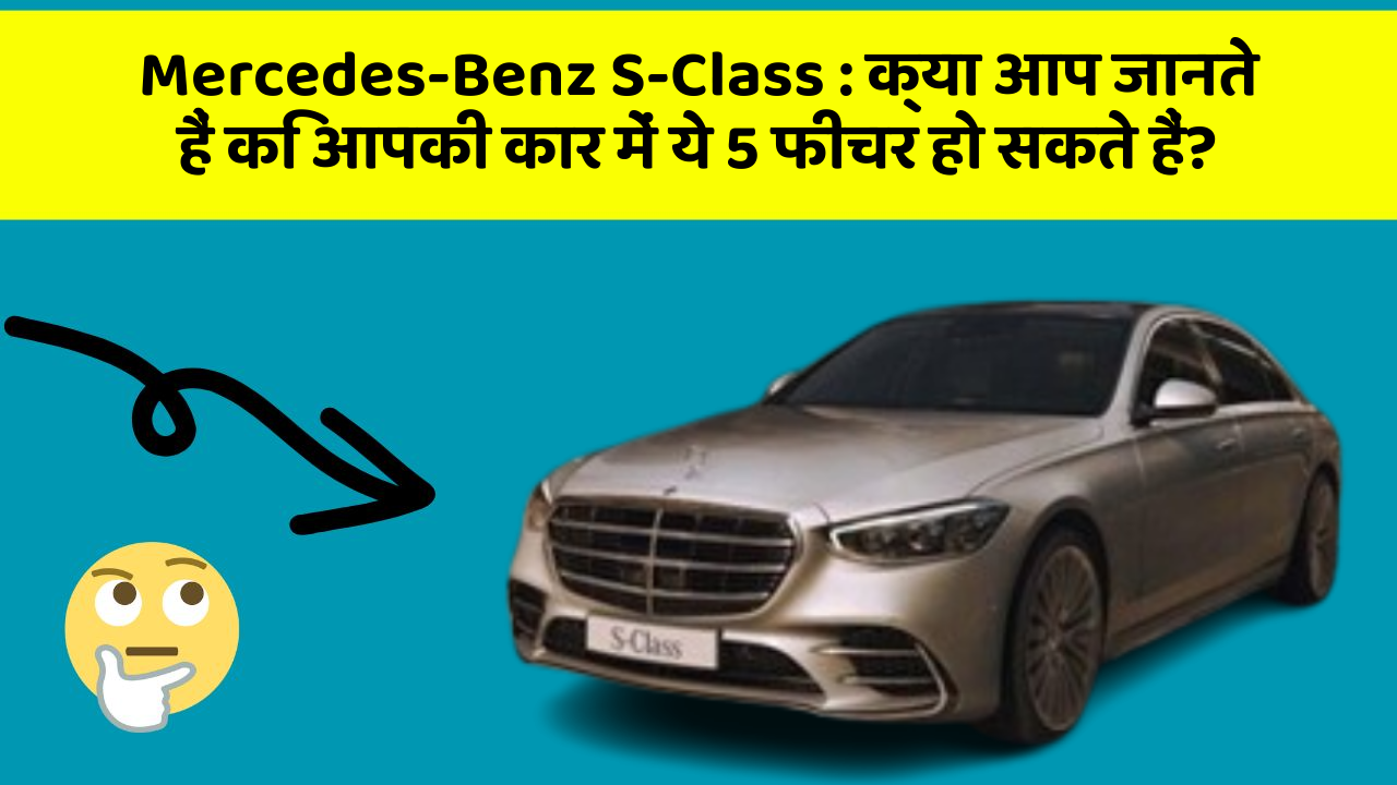 Mercedes-Benz S-Class: क्या आप जानते हैं कि आपकी कार में ये 5 फीचर हो सकते हैं?