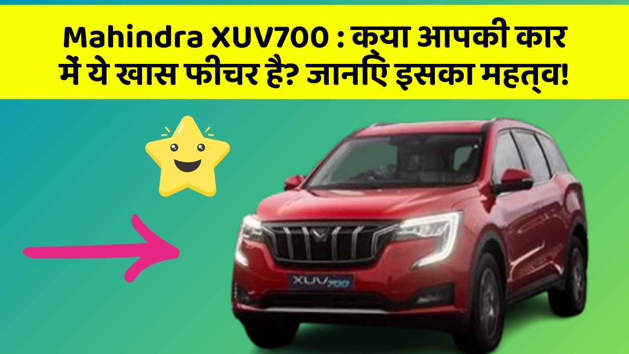 Mahindra XUV700:क्या आपकी कार में ये खास फीचर है? जानिए इसका महत्व!