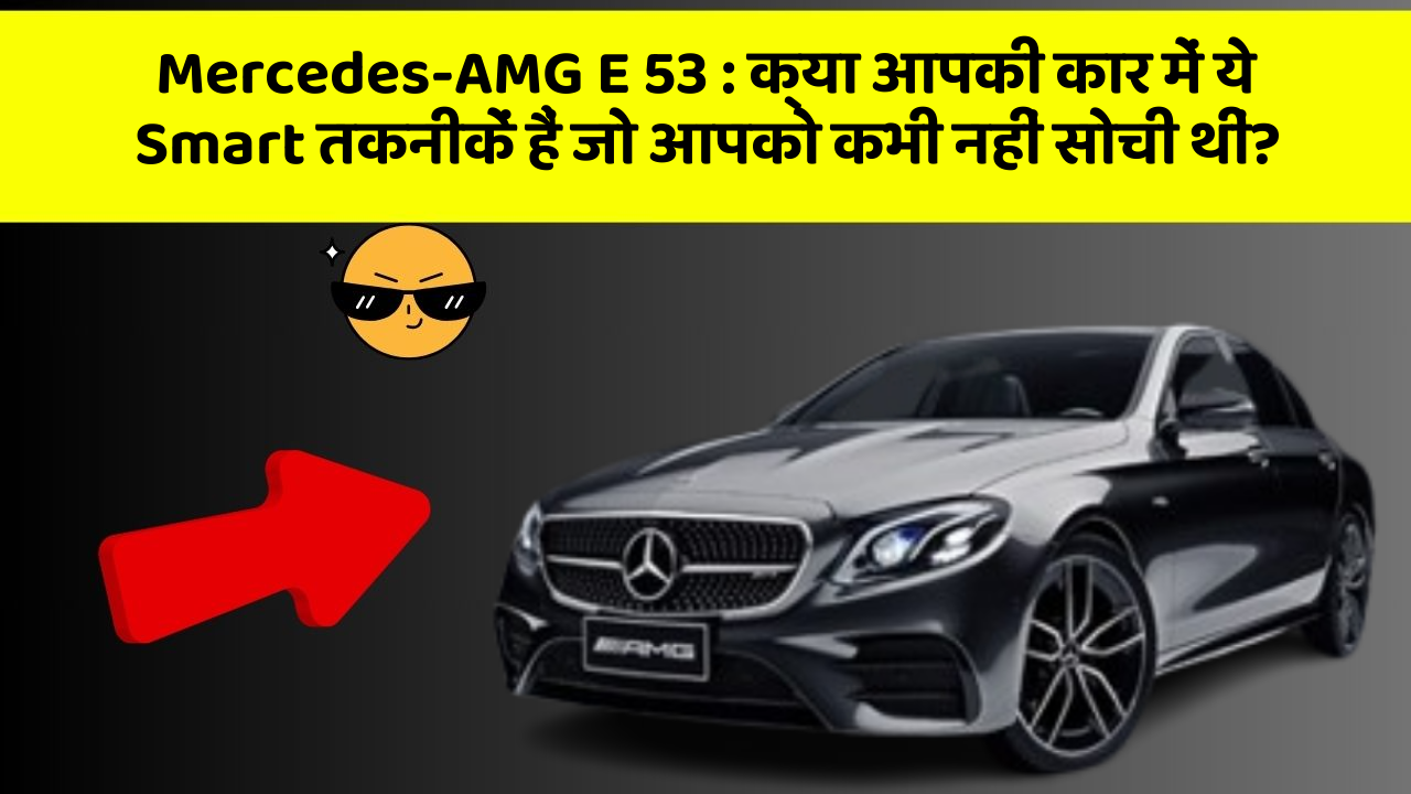 Mercedes-AMG E 53:क्या आपकी कार में ये Smart तकनीकें हैं जो आपको कभी नहीं सोची थीं?