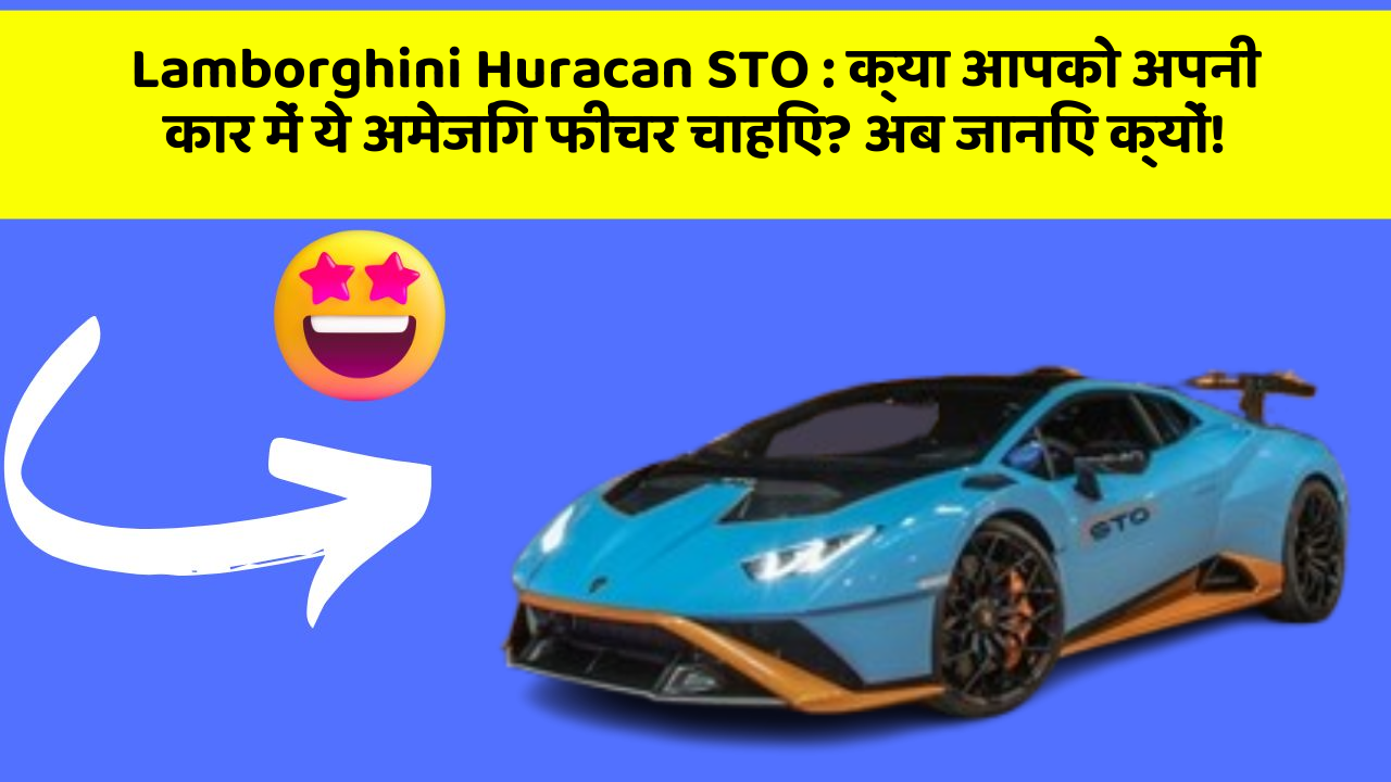 Lamborghini Huracan STO: क्या आपको अपनी कार में ये अमेजिंग फीचर चाहिए? अब जानिए क्यों!