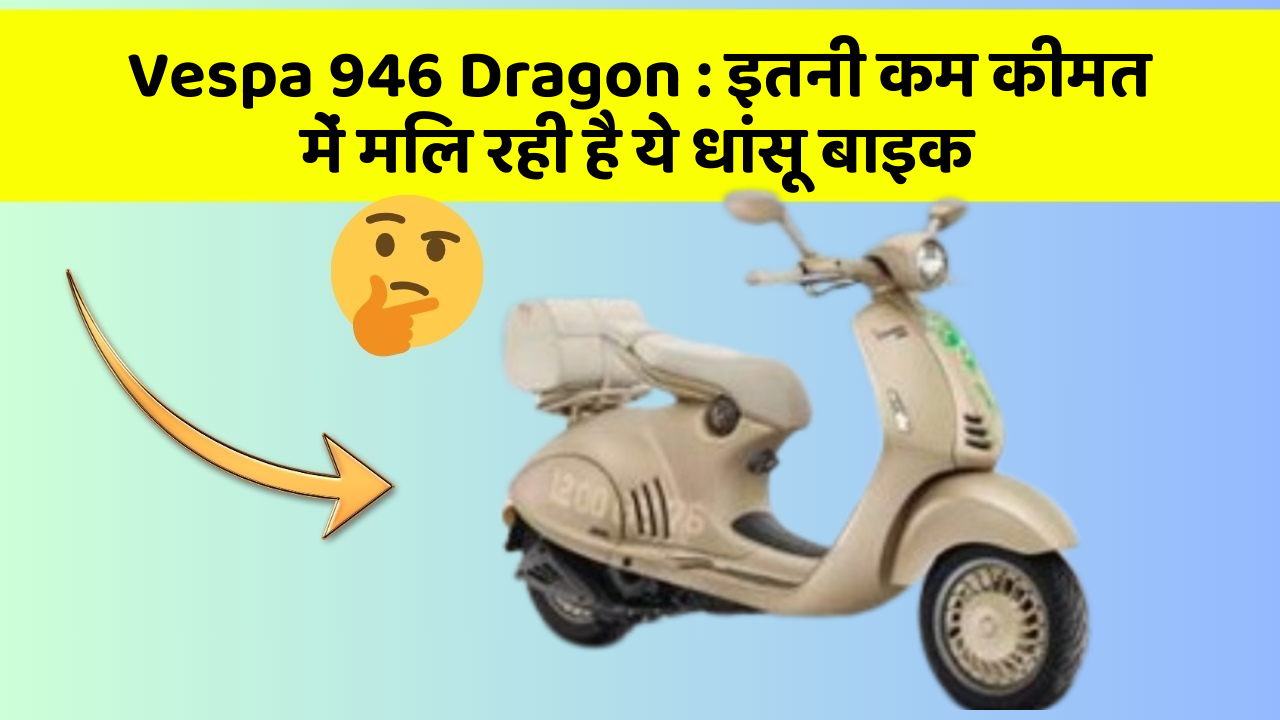 Vespa 946 Dragon: इतनी कम कीमत में मिल रही है ये धांसू बाइक