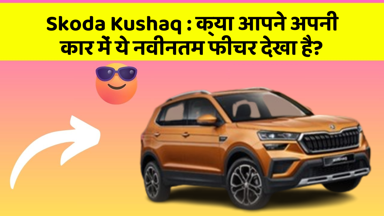 Skoda Kushaq: क्या आपने अपनी कार में ये नवीनतम फीचर देखा है?