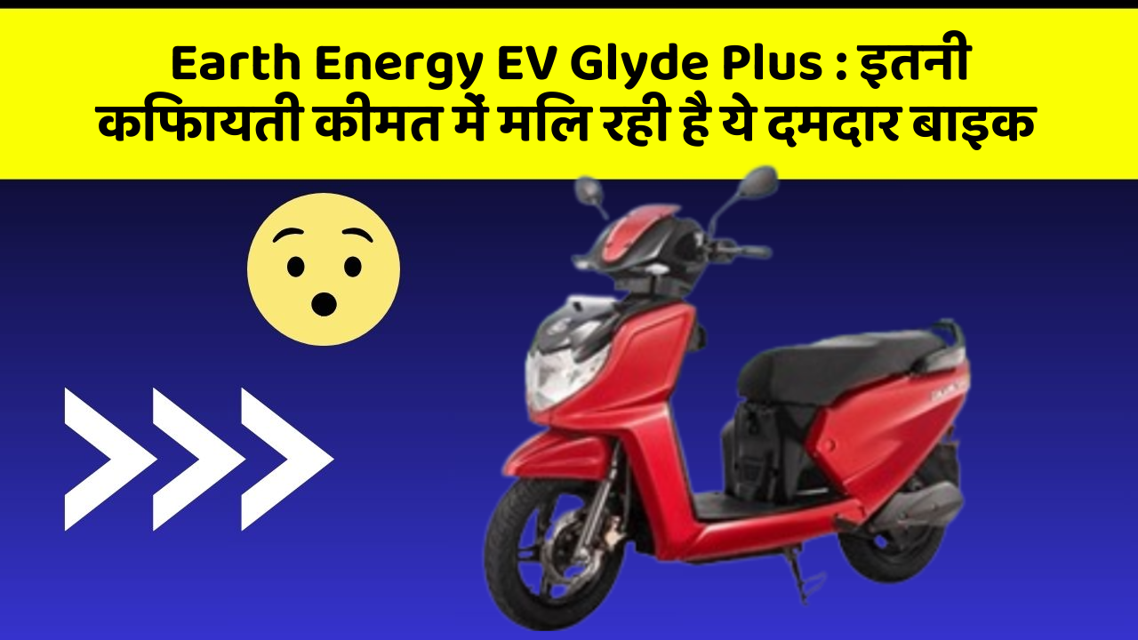 Earth Energy EV Glyde Plus: इतनी किफायती कीमत में मिल रही है ये दमदार बाइक