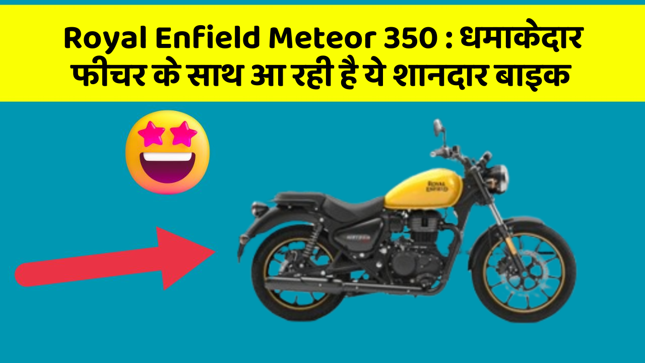 Royal Enfield Meteor 350: धमाकेदार फीचर के साथ आ रही है ये शानदार बाइक