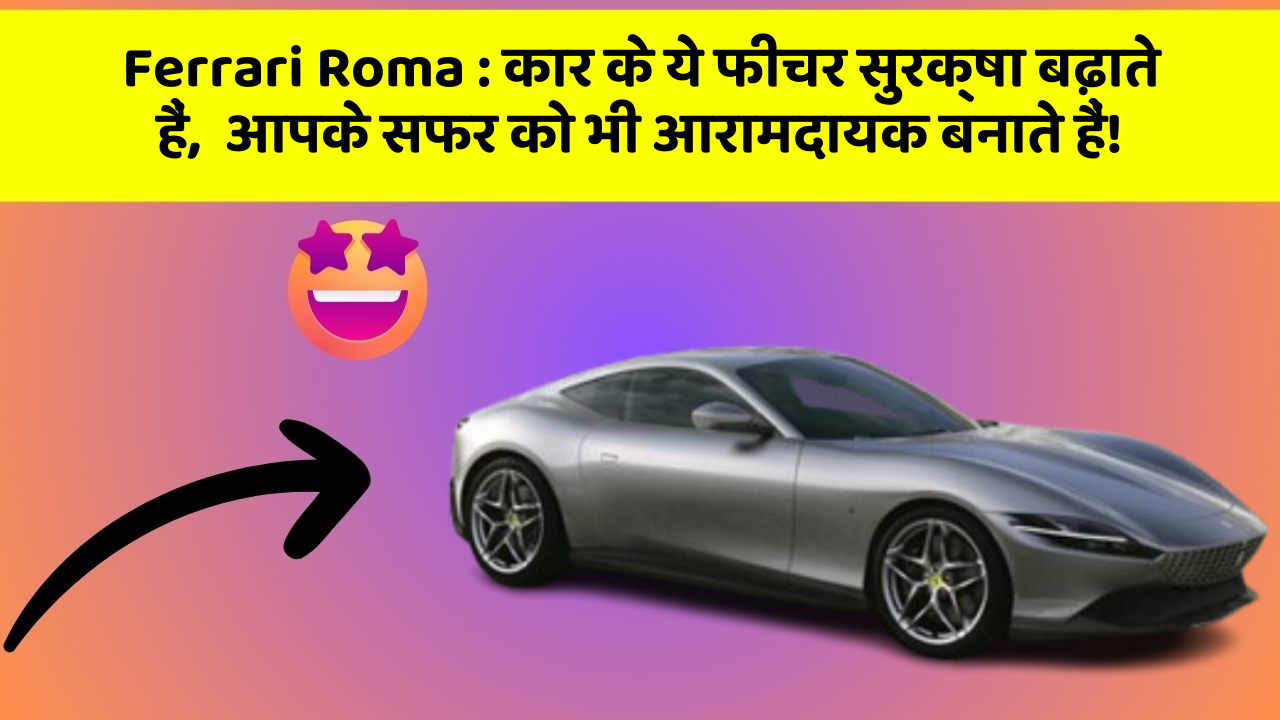 Ferrari Roma: कार के ये फीचर सुरक्षा बढ़ाते हैं,  आपके सफर को भी आरामदायक बनाते हैं!