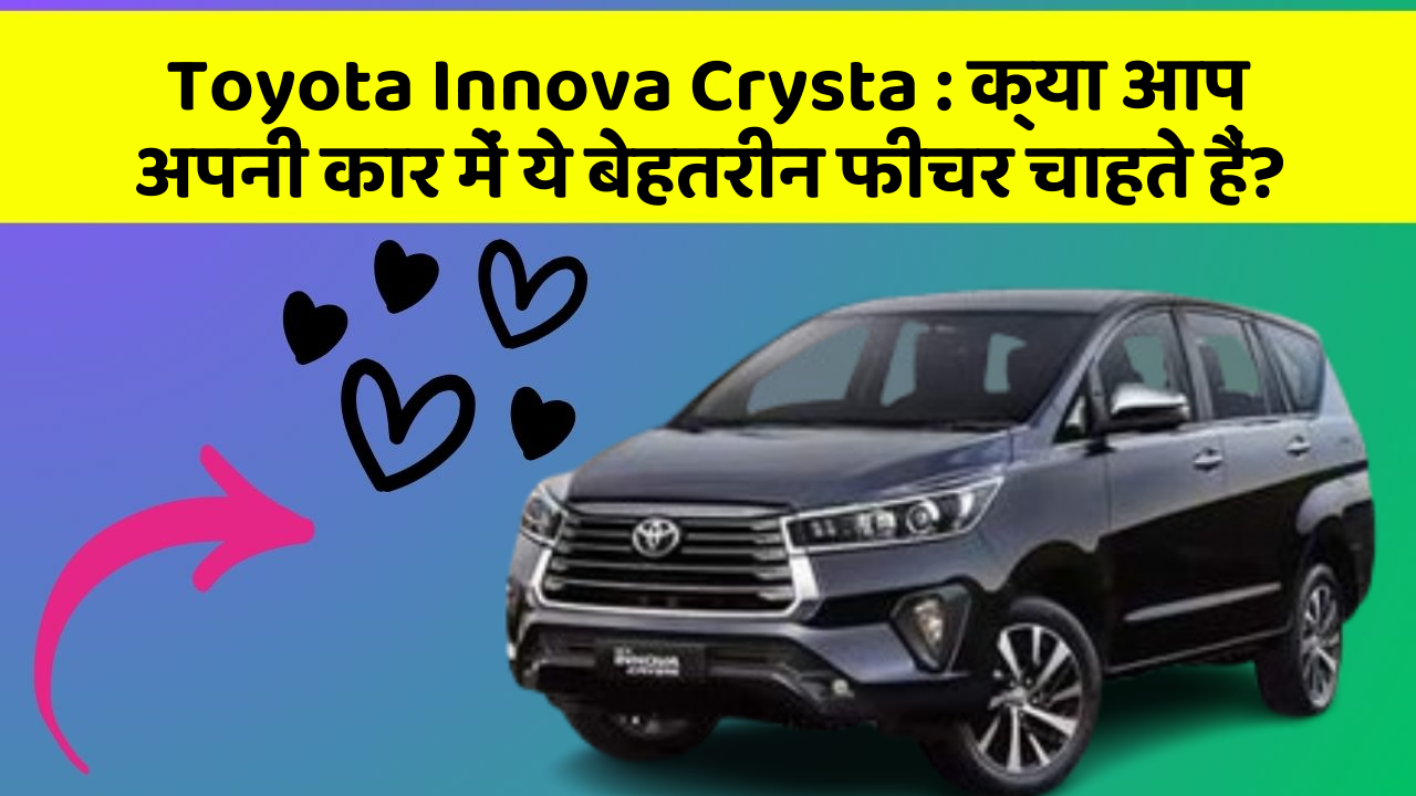 Toyota Innova Crysta: क्या आप अपनी कार में ये बेहतरीन फीचर चाहते हैं?