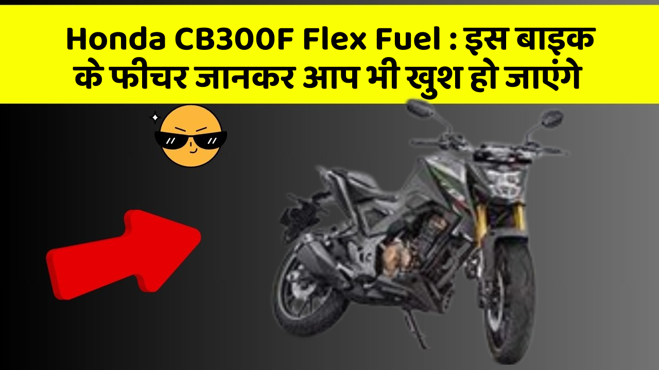 Honda CB300F Flex Fuel: कार के ये फीचर आपको दे सकते हैं एक नया अनुभव!