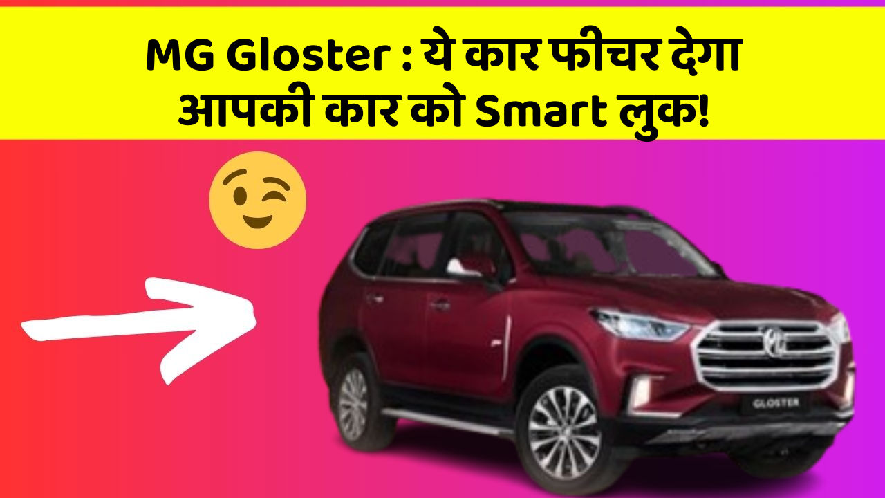 MG Gloster: ये कार फीचर देगा आपकी कार को Smart लुक!