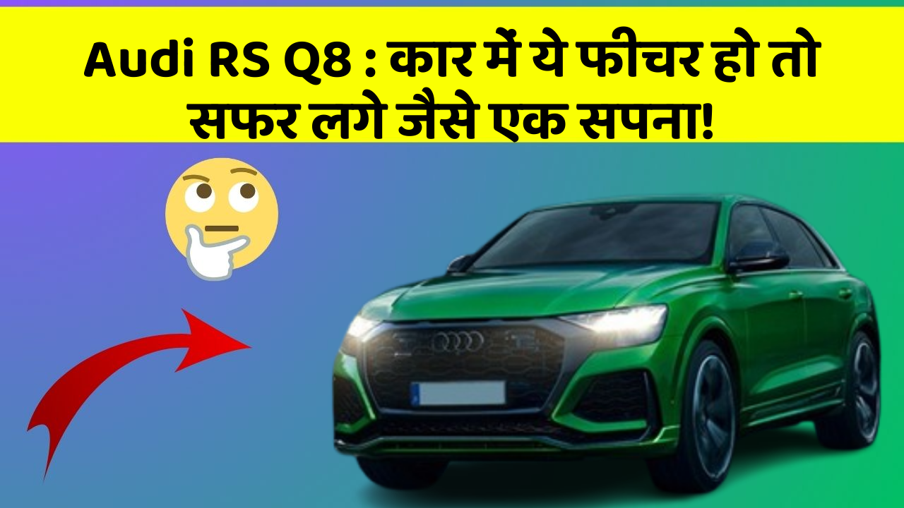 Audi RS Q8: कार में ये फीचर हो तो सफर लगे जैसे एक सपना!