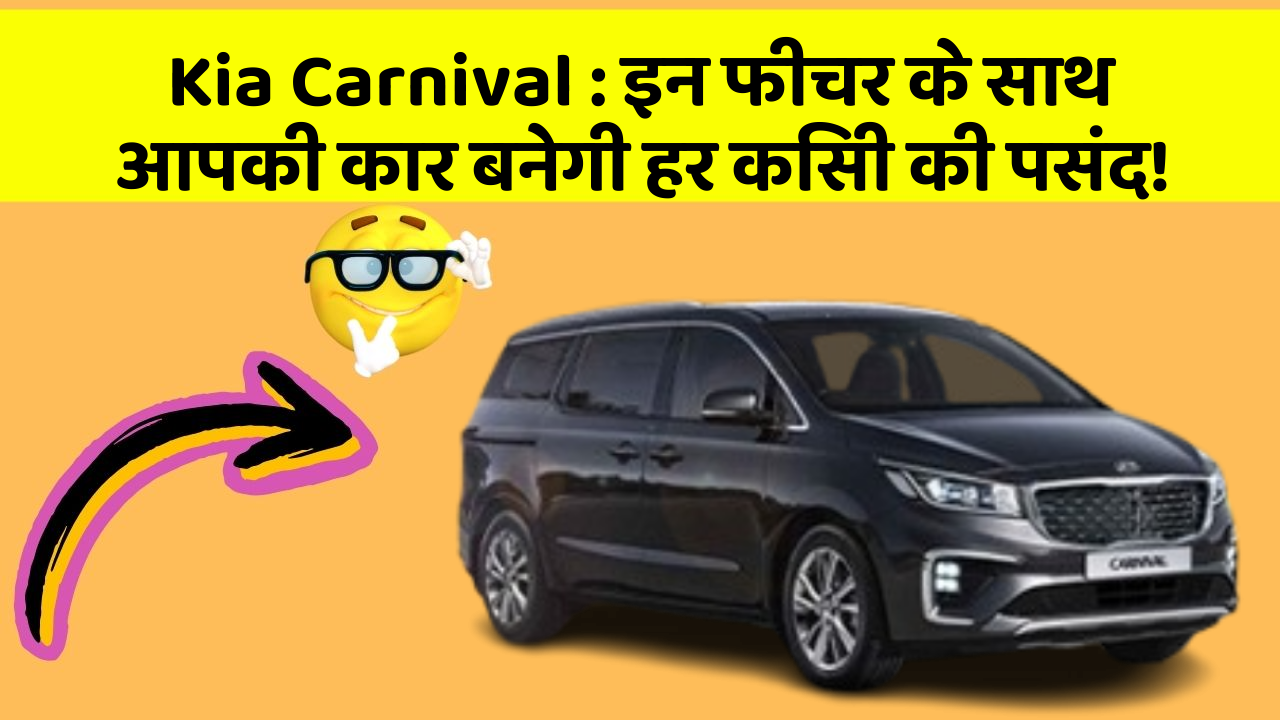 Kia Carnival: इन फीचर के साथ आपकी कार बनेगी हर किसी की पसंद!