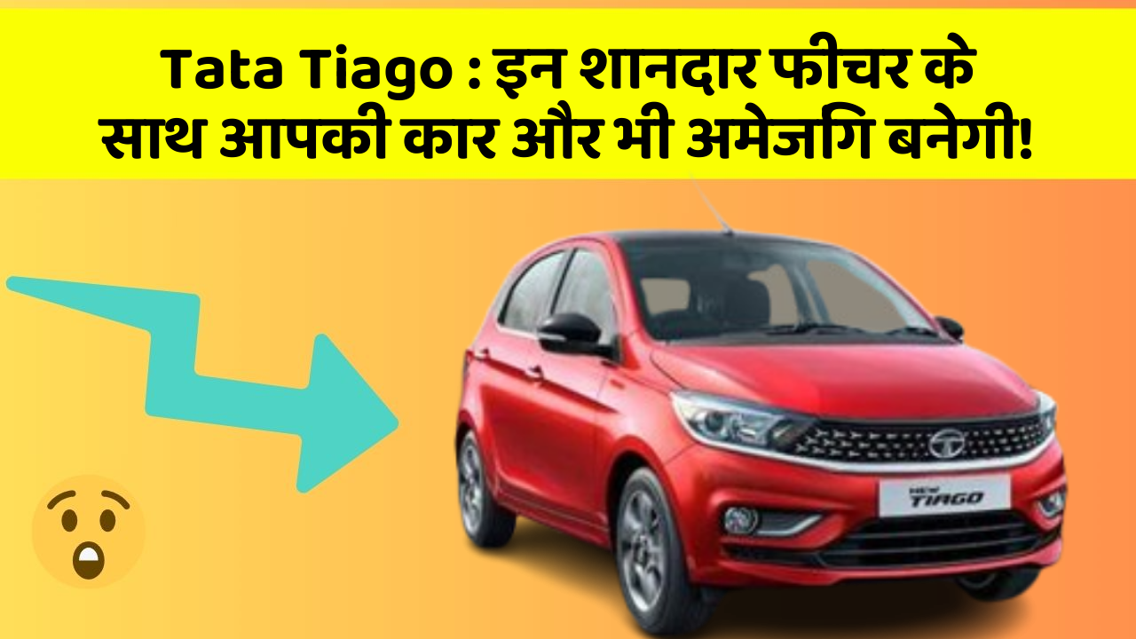 Tata Tiago: इन शानदार फीचर के साथ आपकी कार और भी अमेजिंग बनेगी!