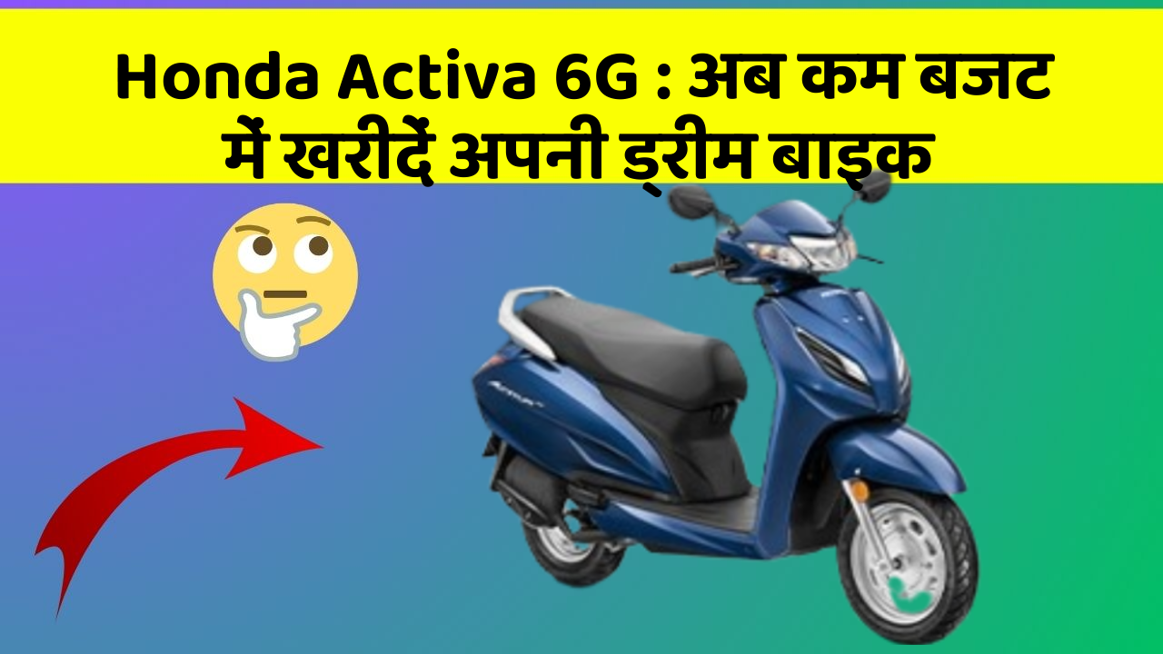 Honda Activa 6G: क्या आपकी कार में ये नए और Smart फीचर हैं?