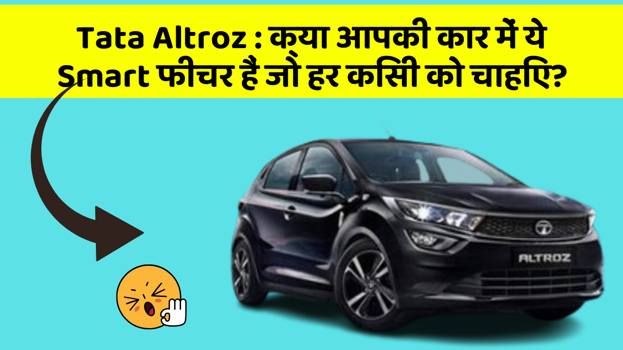 Tata Altroz: क्या आपकी कार में ये Smart फीचर हैं जो हर किसी को चाहिए?