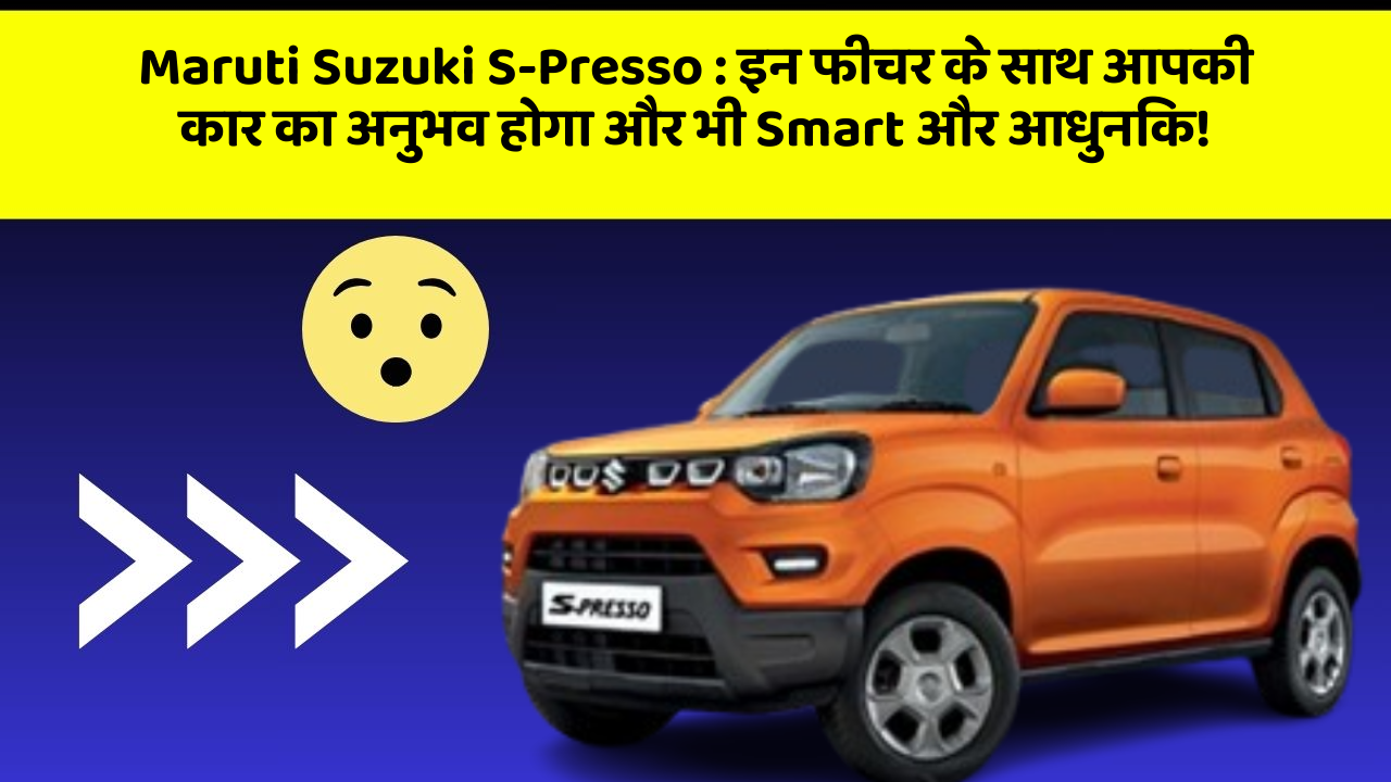 Maruti Suzuki S-Presso : इन फीचर के साथ आपकी कार का अनुभव होगा और भी Smart और आधुनिक!