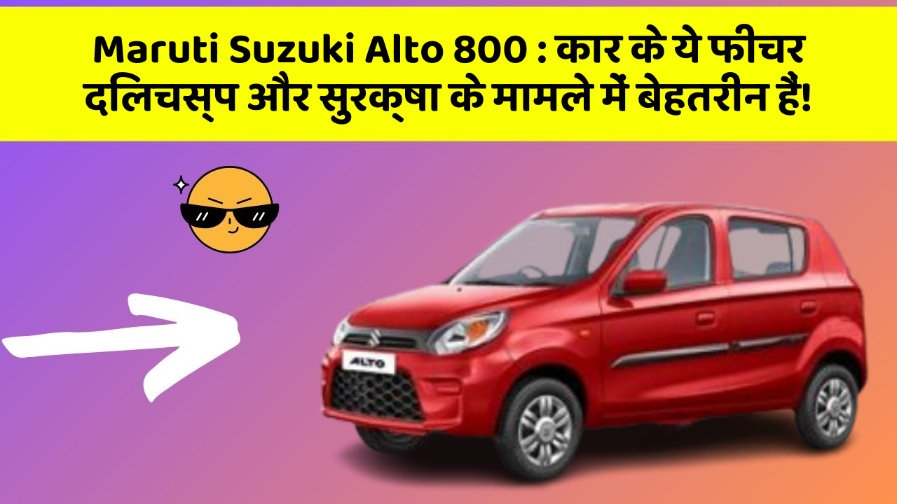 Maruti Suzuki Alto 800: कार के ये फीचर दिलचस्प और सुरक्षा के मामले में बेहतरीन हैं!