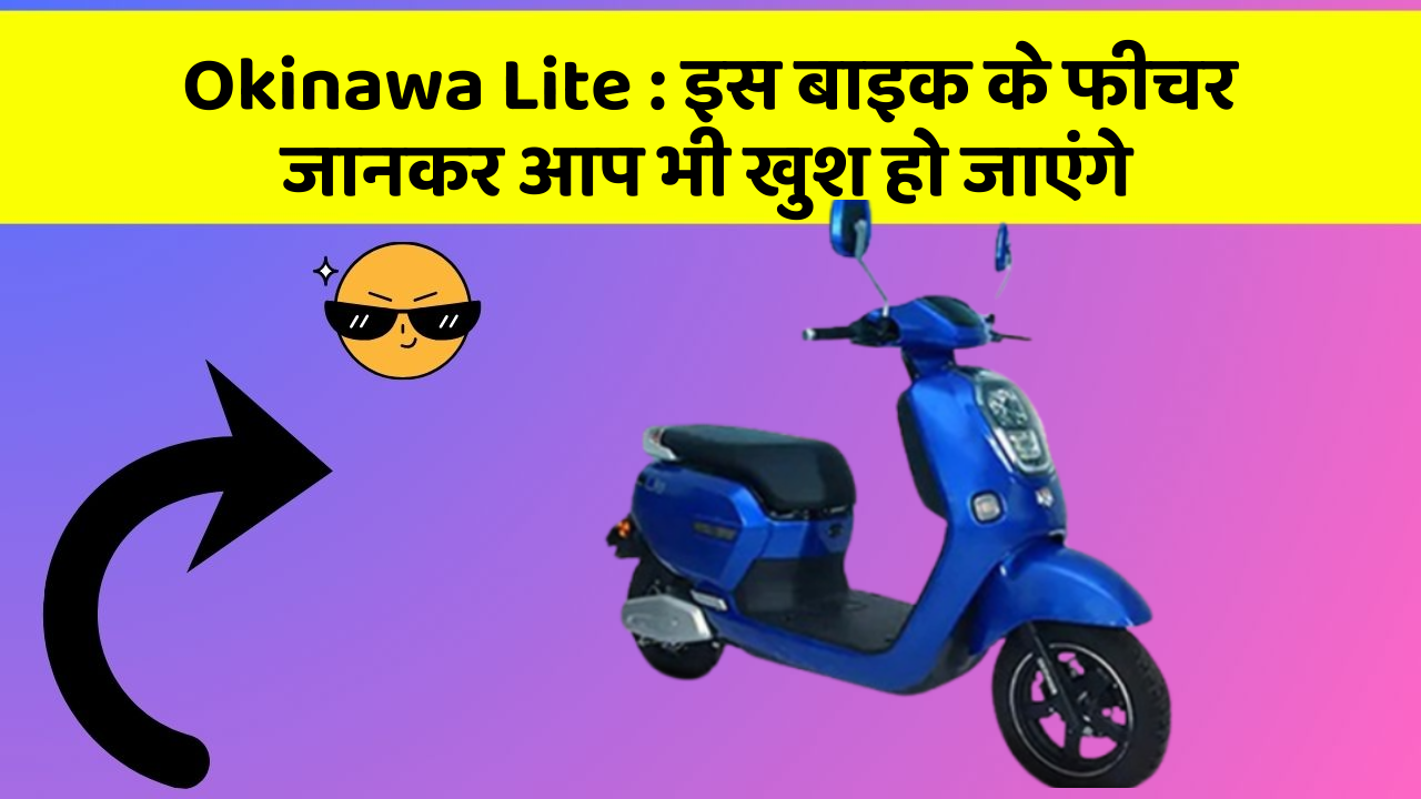 Okinawa Lite : इस बाइक के फीचर जानकर आप भी खुश हो जाएंगे