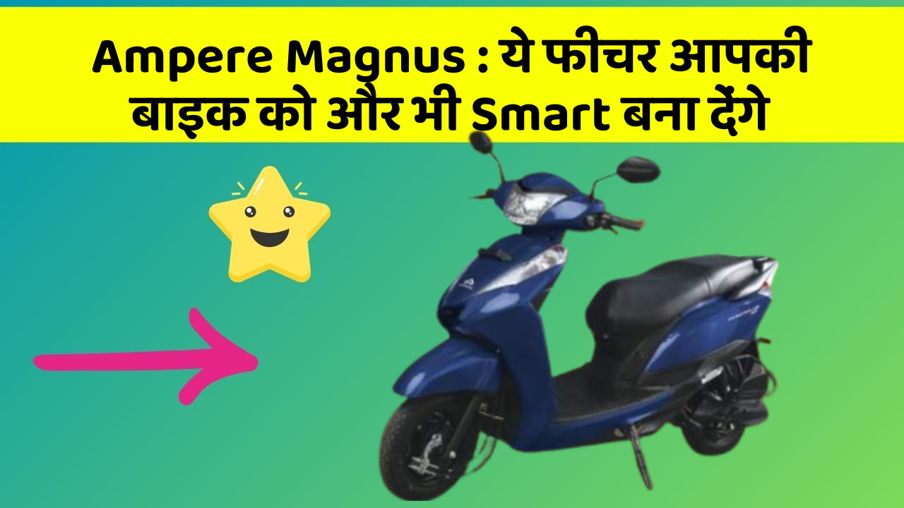 Ampere Magnus: ये फीचर आपकी बाइक को और भी Smart बना देंगे