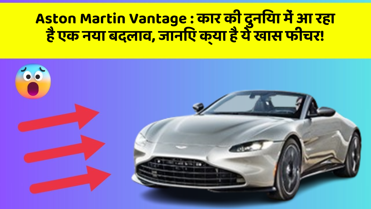 Aston Martin Vantage: कार की दुनिया में आ रहा है एक नया बदलाव, जानिए क्या है ये खास फीचर!