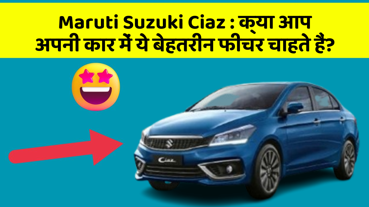 Maruti Suzuki Ciaz: क्या आप अपनी कार में ये बेहतरीन फीचर चाहते हैं?