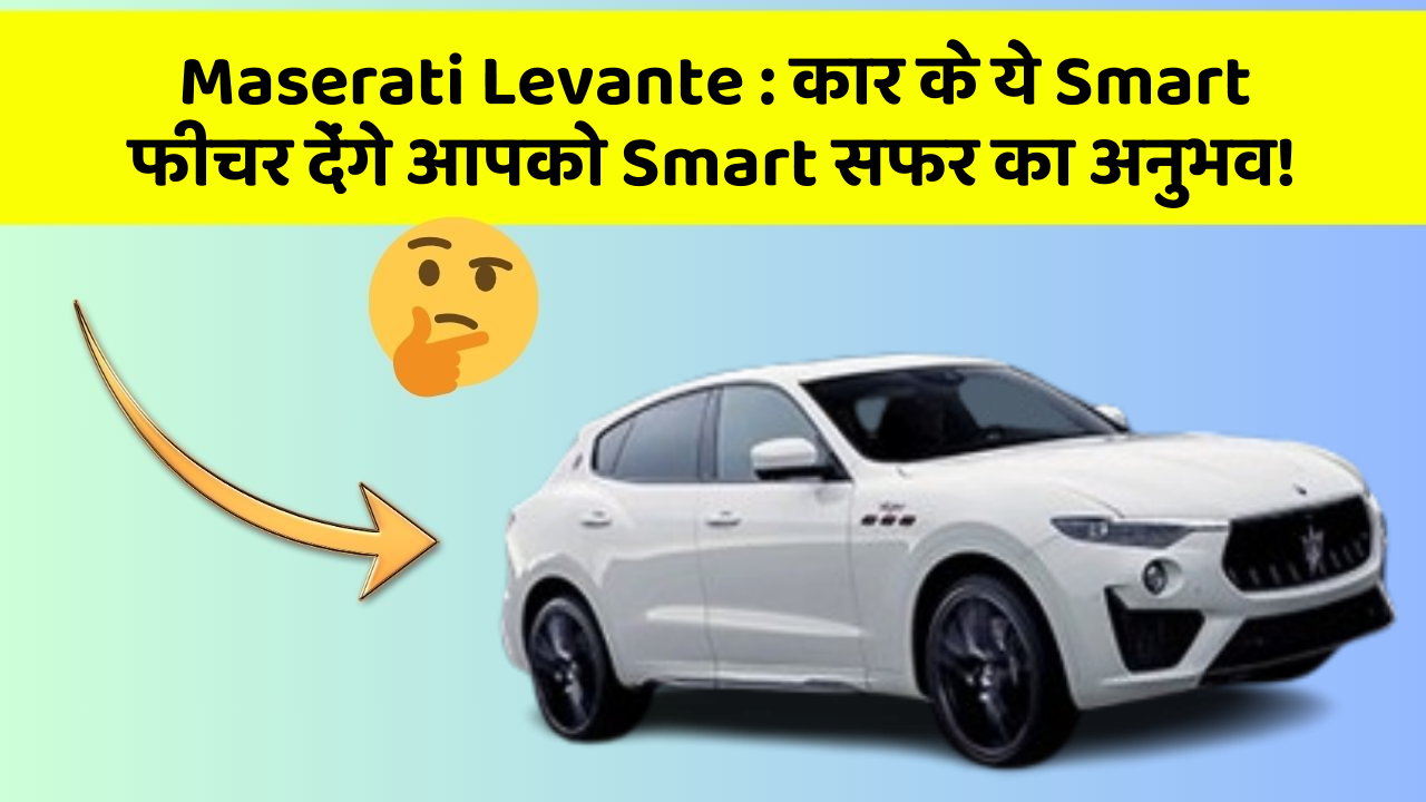 Maserati Levante: कार के ये Smart फीचर देंगे आपको Smart सफर का अनुभव!