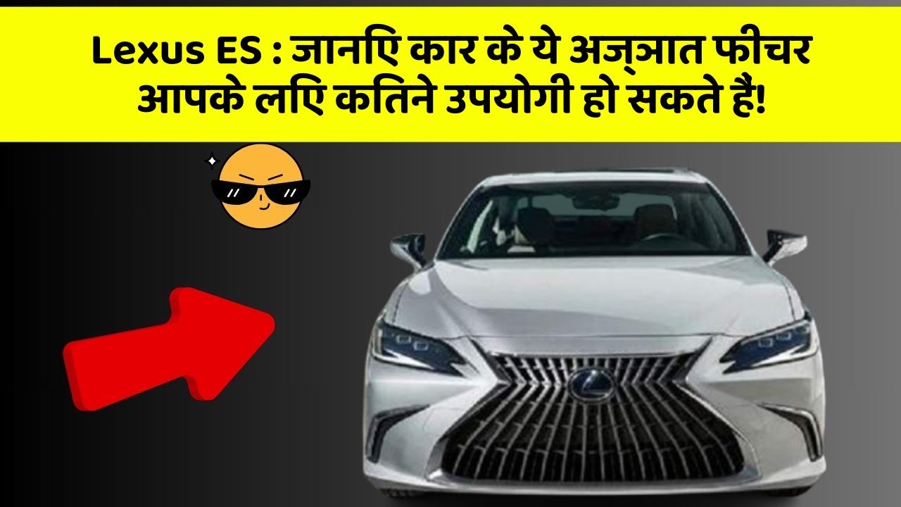 Lexus ES: जानिए कार के ये अज्ञात फीचर आपके लिए कितने उपयोगी हो सकते हैं!