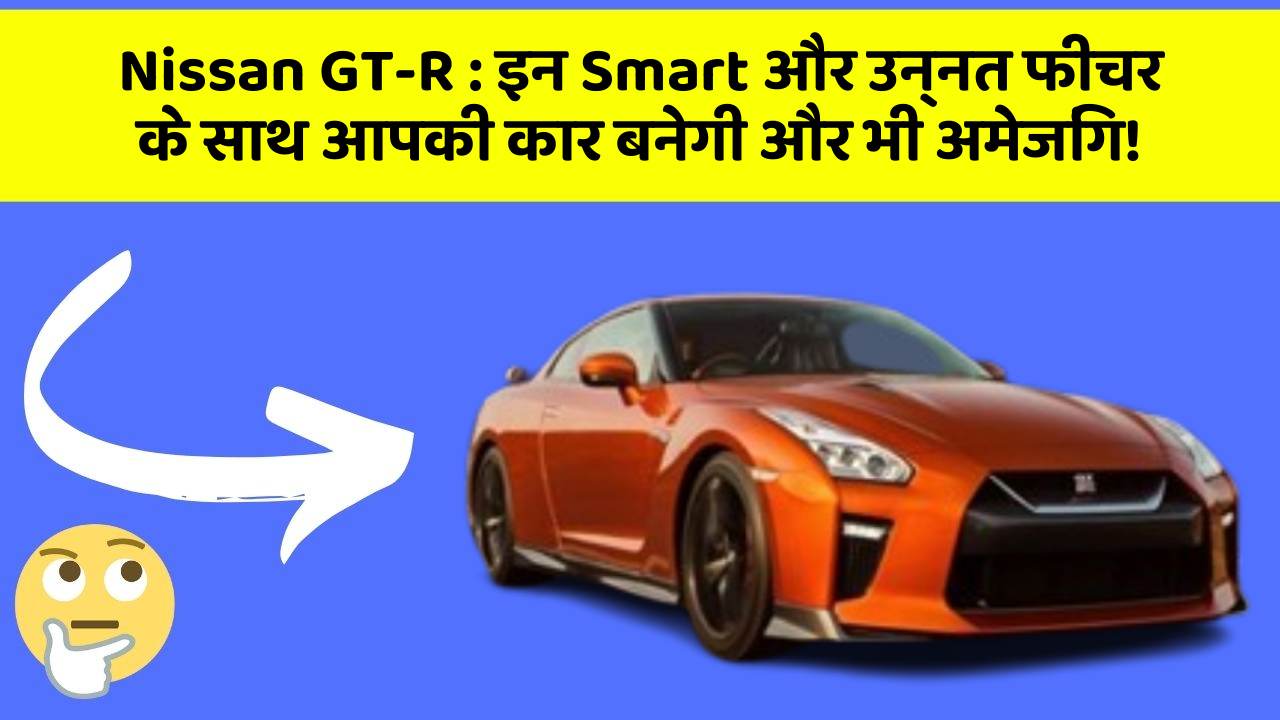 Nissan GT-R: इन Smart और उन्नत फीचर के साथ आपकी कार बनेगी और भी अमेजिंग!