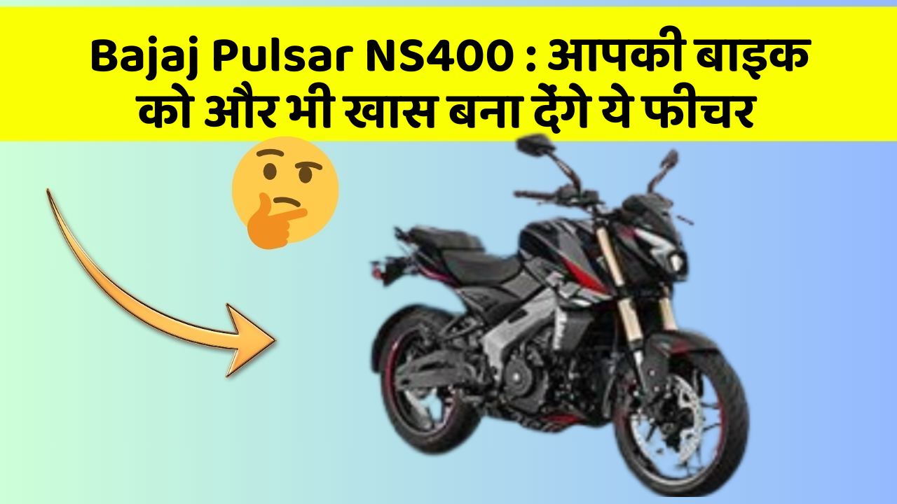 Bajaj Pulsar NS400: आपकी बाइक को और भी खास बना देंगे ये फीचर