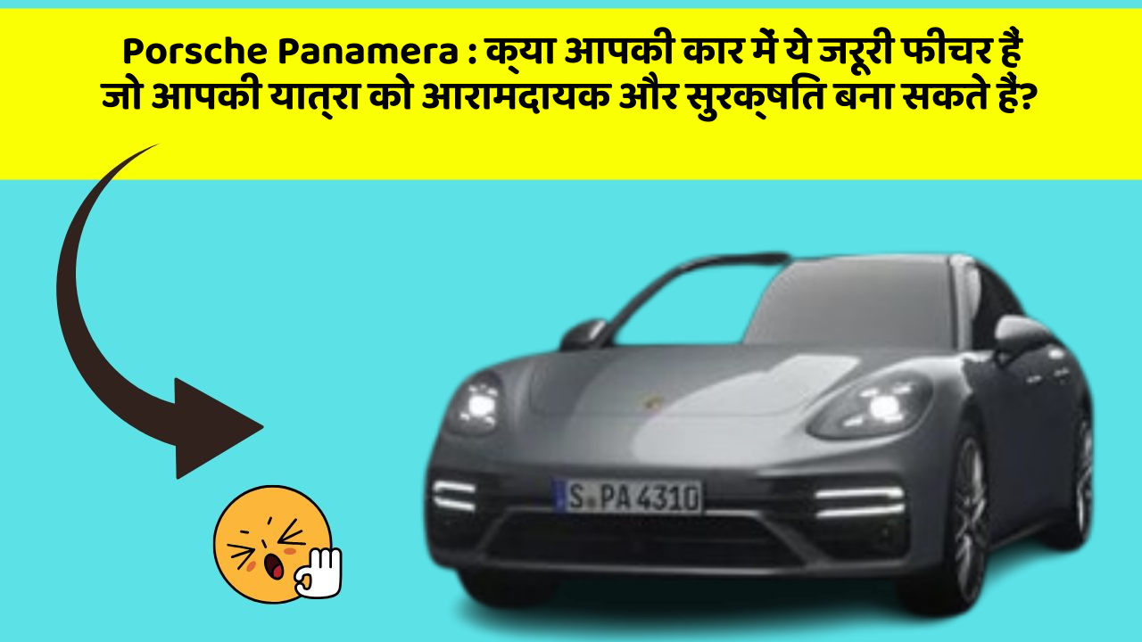 Porsche Panamera: क्या आपकी कार में ये जरूरी फीचर हैं जो आपकी यात्रा को आरामदायक और सुरक्षित बना सकते हैं?