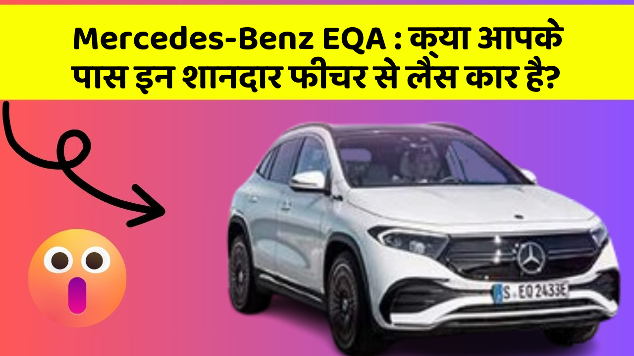 Mercedes-Benz EQA: क्या आपके पास इन शानदार फीचर से लैस कार है?