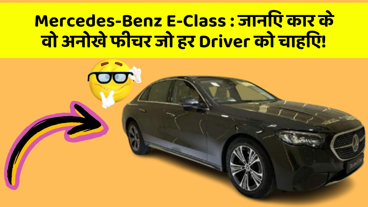 Mercedes-Benz E-Class: जानिए कार के वो अनोखे फीचर जो हर Driver को चाहिए!