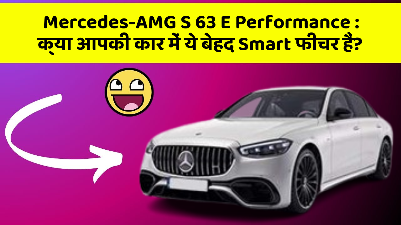 Mercedes-AMG S 63 E Performance: क्या आपकी कार में ये बेहद Smart फीचर हैं?