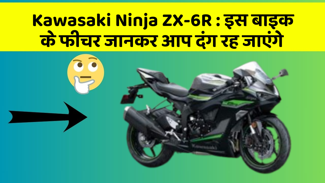 Kawasaki Ninja ZX-6R: इस बाइक के फीचर जानकर आप दंग रह जाएंगे