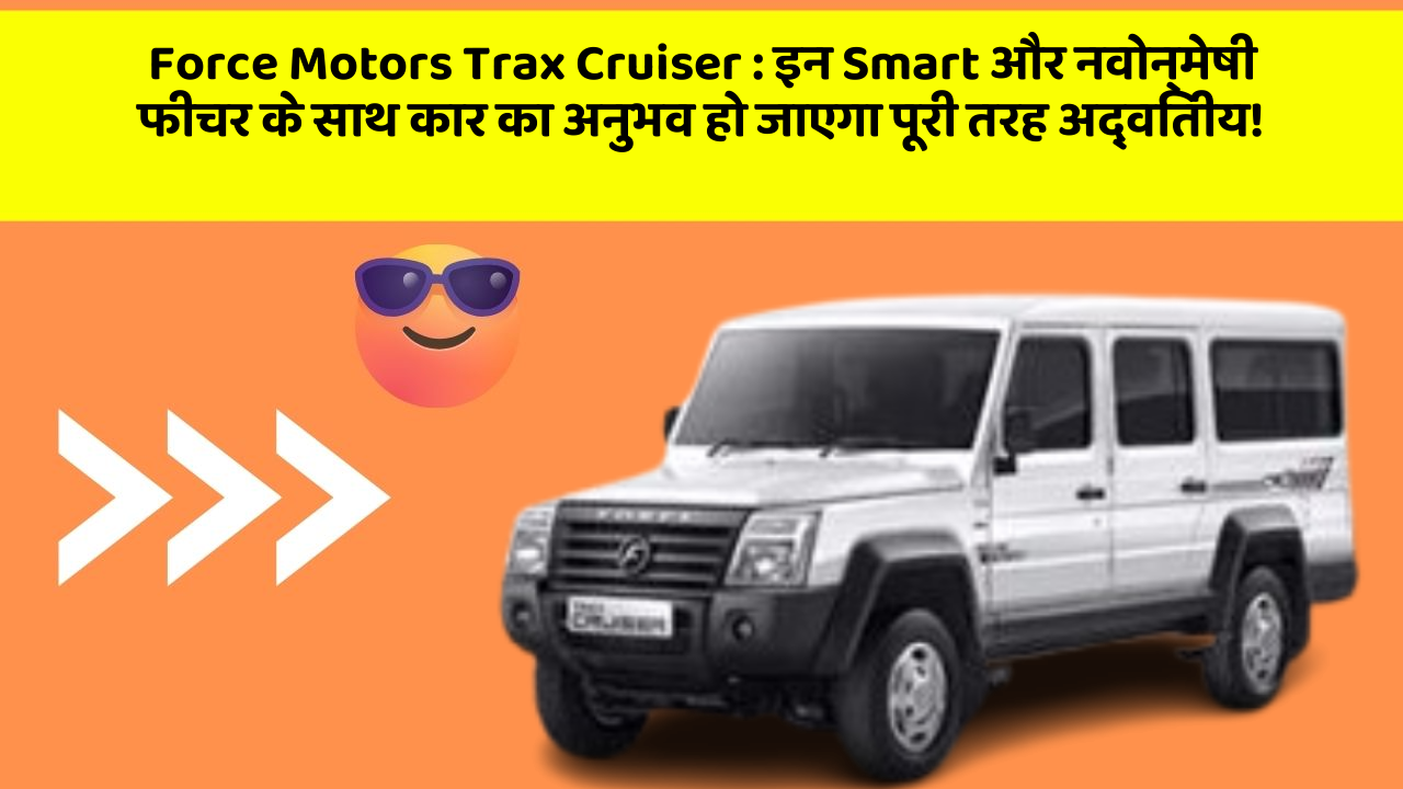 Force Motors Trax Cruiser:इन Smart और नवोन्मेषी फीचर के साथ कार का अनुभव हो जाएगा पूरी तरह अद्वितीय!