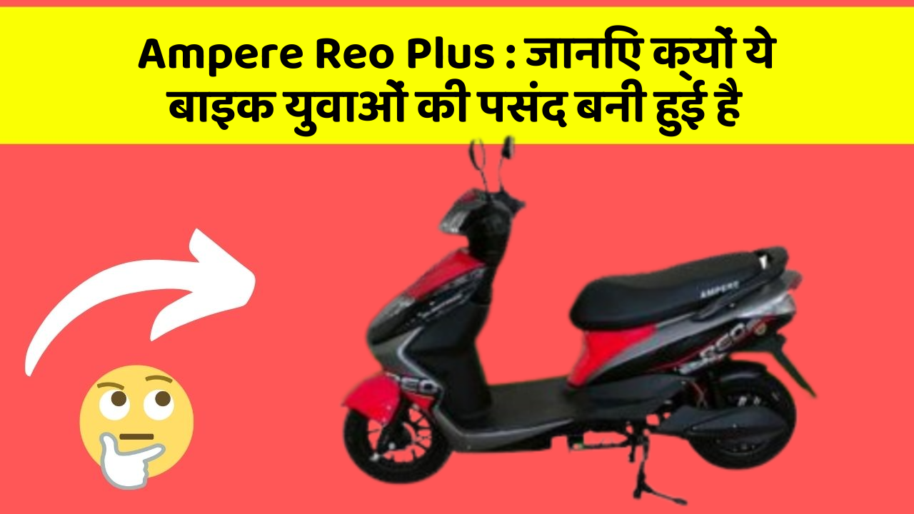 Ampere Reo Plus: जानिए क्यों ये बाइक युवाओं की पसंद बनी हुई है