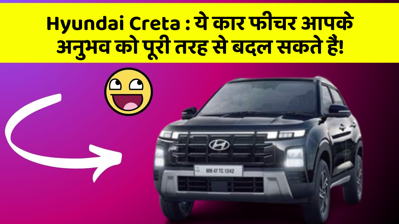 Hyundai Creta:ये कार फीचर आपके अनुभव को पूरी तरह से बदल सकते हैं!